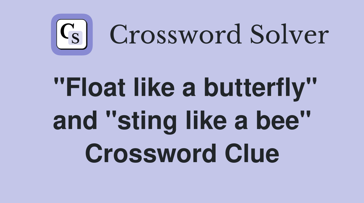 "Float like a butterfly" and "sting like a bee" Crossword Clue