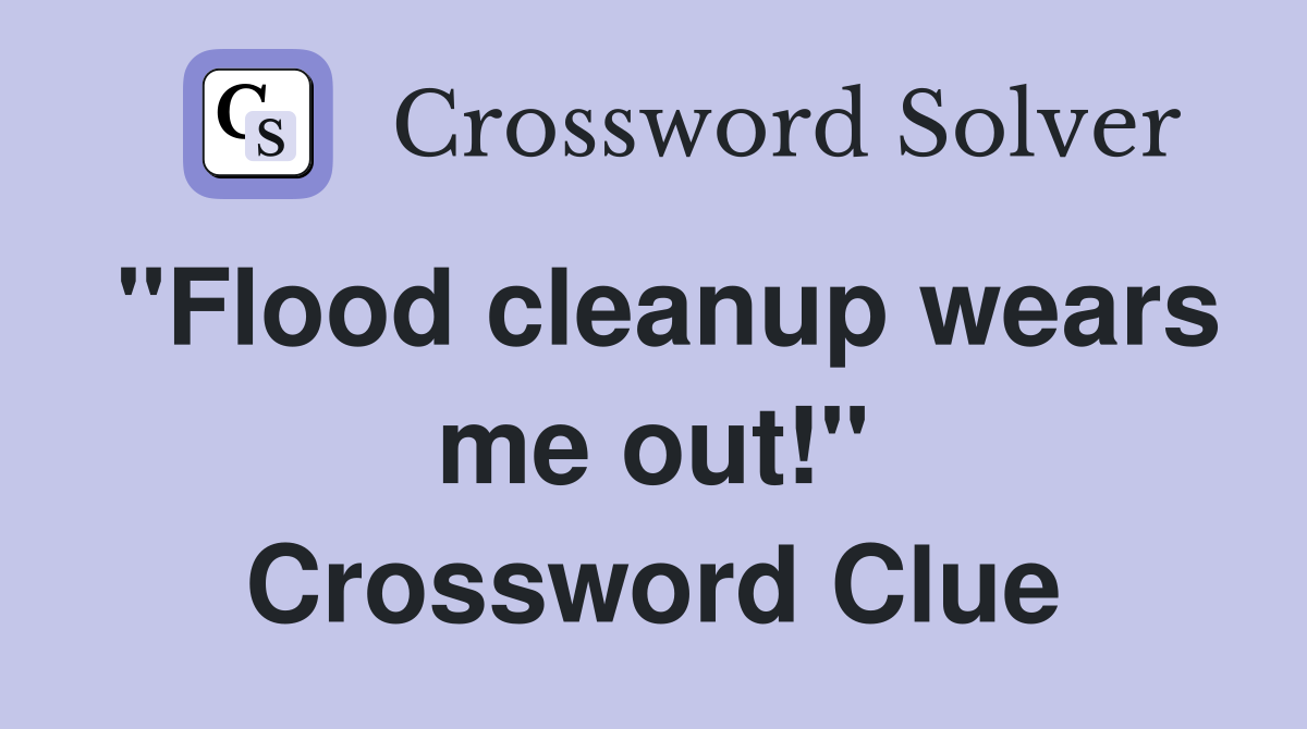 "Flood cleanup wears me out!" Crossword Clue