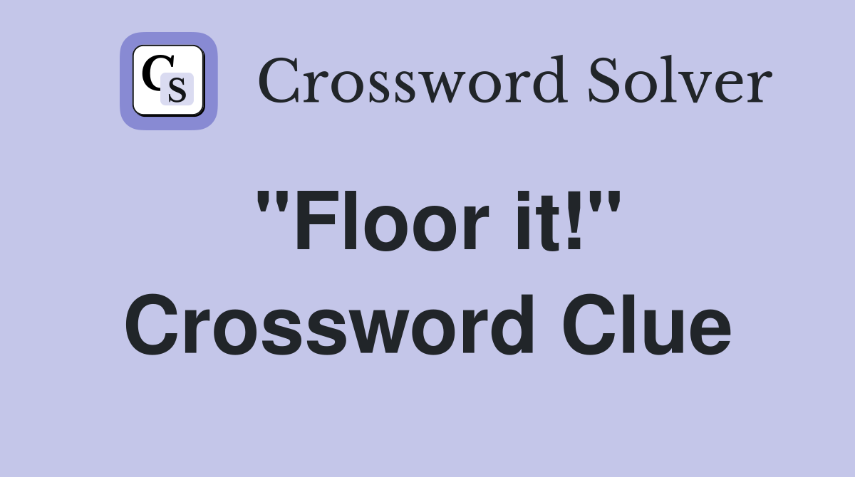 "Floor it!" Crossword Clue