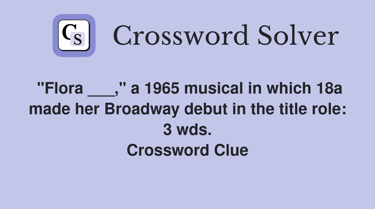 "Flora ___," a 1965 musical in which 18a made her Broadway debut in the title role: 3 wds. Crossword Clue