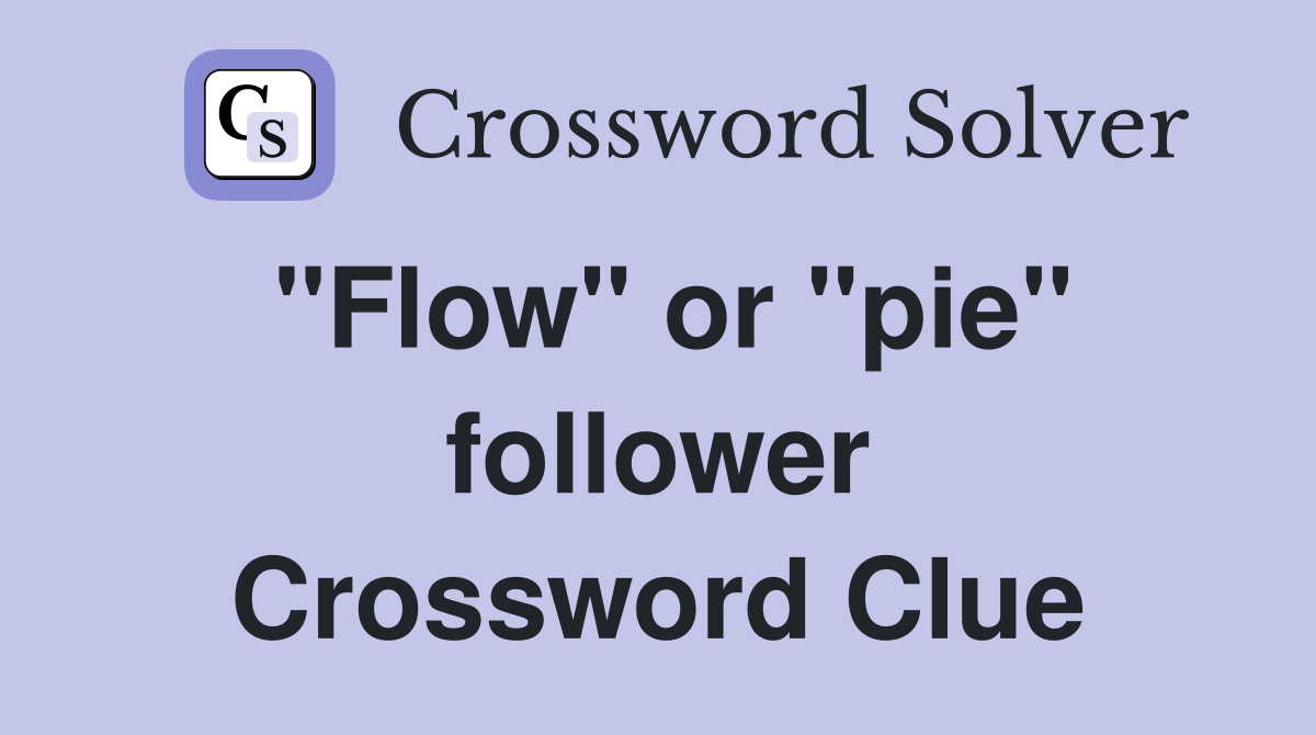 "Flow" or "pie" follower Crossword Clue