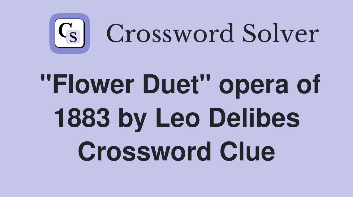 "Flower Duet" opera of 1883 by Leo Delibes Crossword Clue