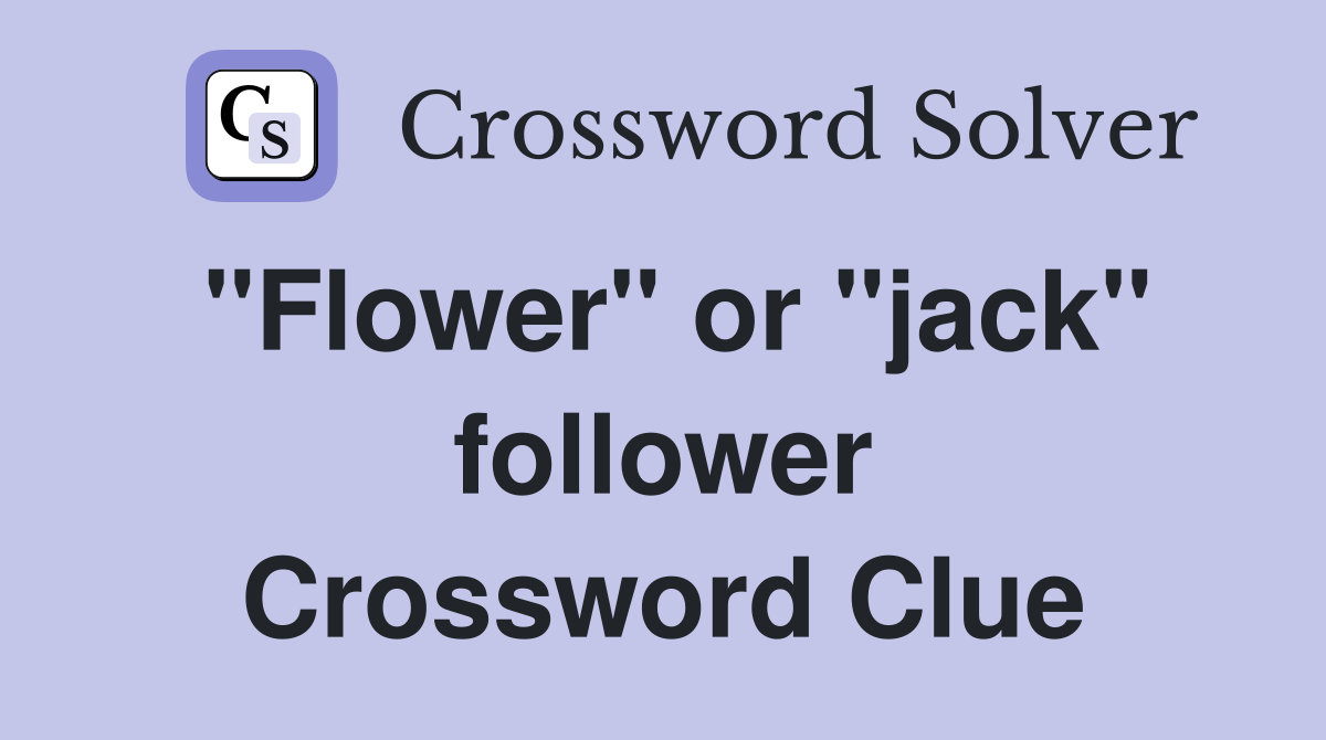 "Flower" or "jack" follower Crossword Clue