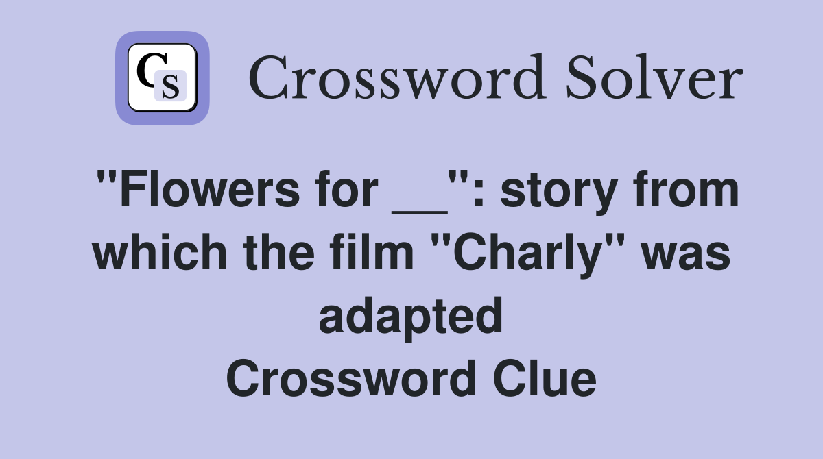 "Flowers for __": story from which the film "Charly" was adapted Crossword Clue