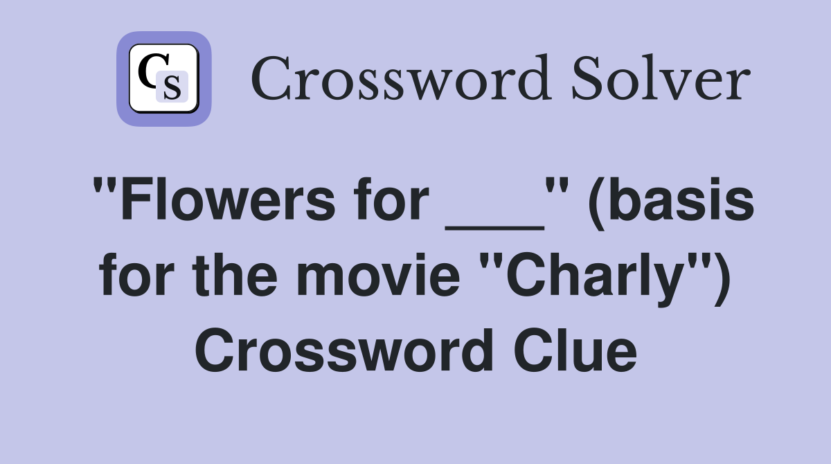 "Flowers for ___" (basis for the movie "Charly") Crossword Clue