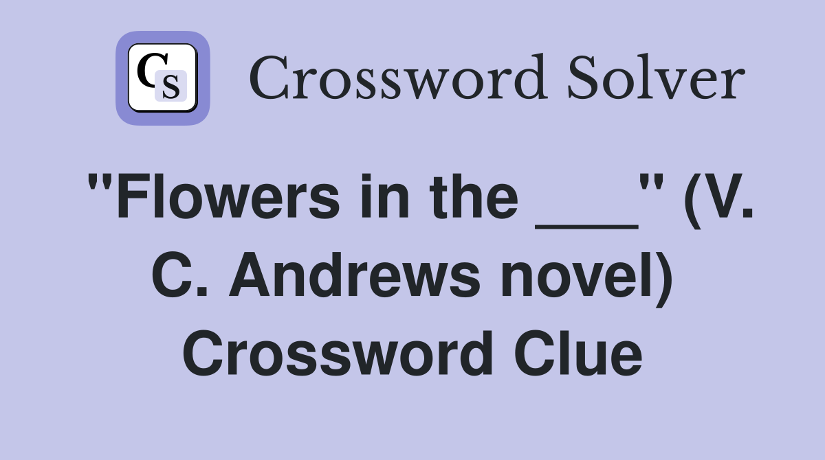 "Flowers in the ___" (V. C. Andrews novel) Crossword Clue