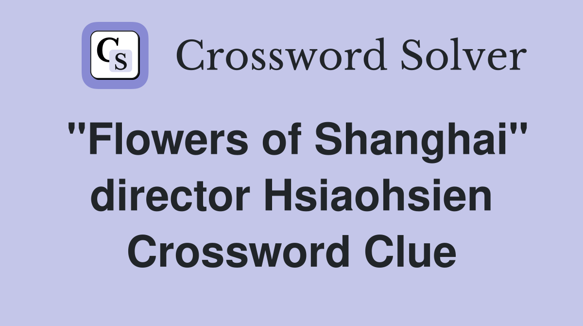 "Flowers of Shanghai" director Hsiaohsien Crossword Clue
