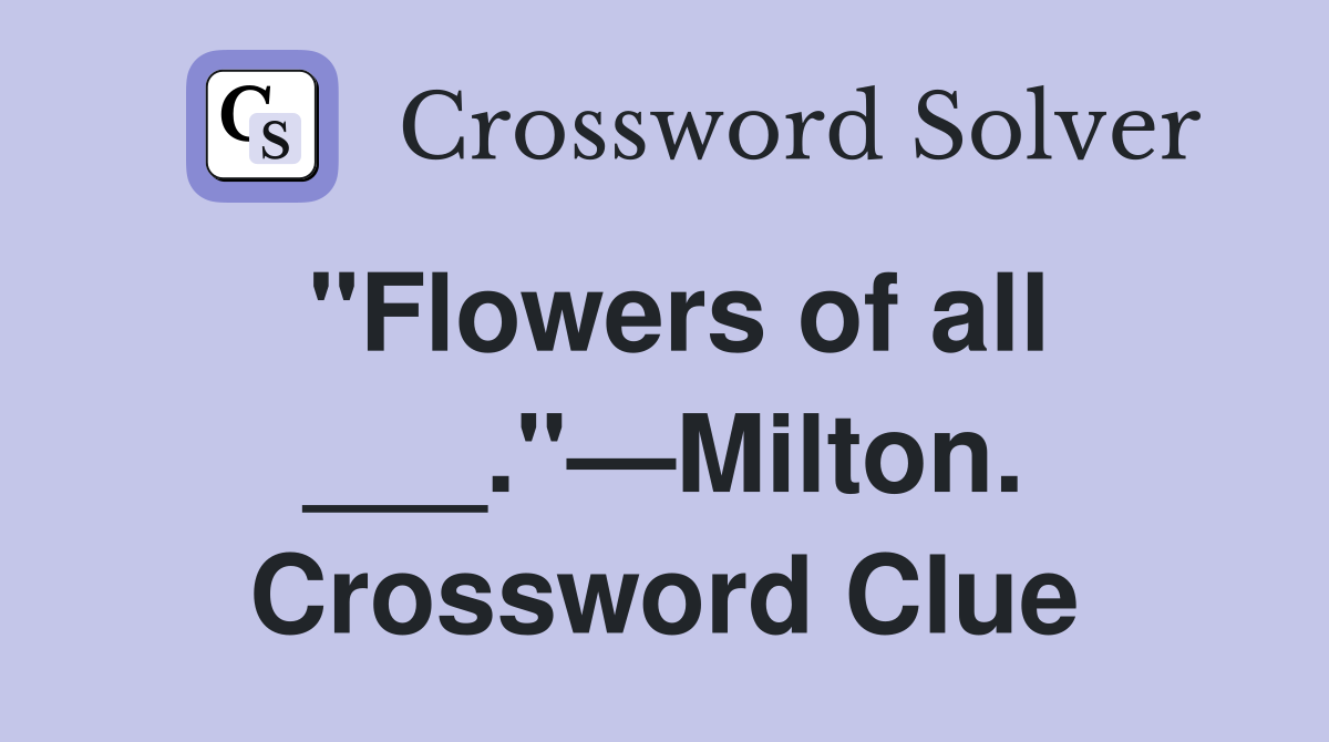 "Flowers of all ___."—Milton. Crossword Clue