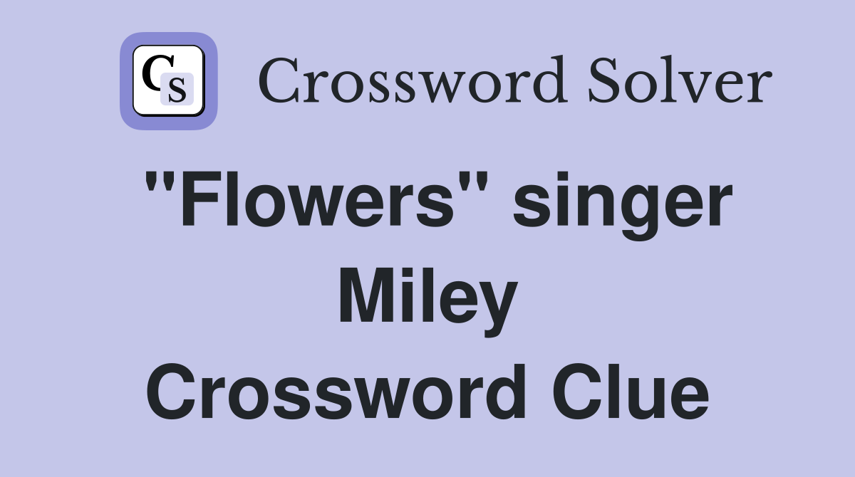 "Flowers" singer Miley Crossword Clue