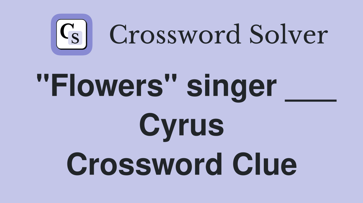 "Flowers" singer ___ Cyrus Crossword Clue