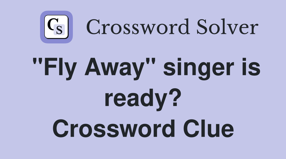 "Fly Away" singer is ready? Crossword Clue
