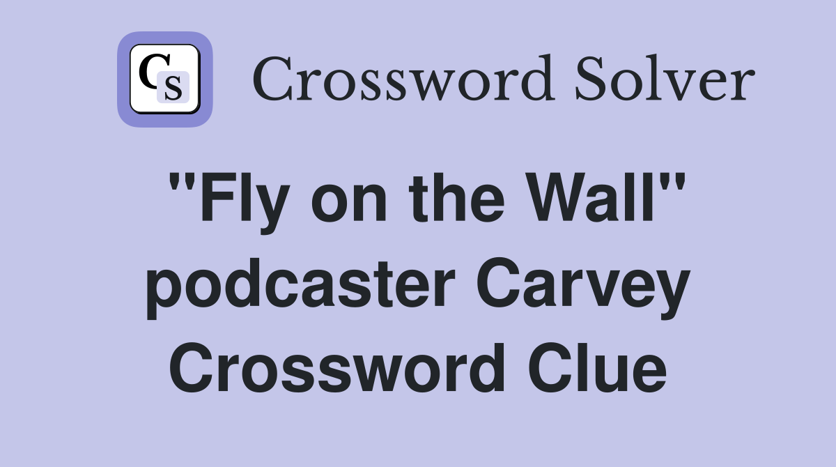 "Fly on the Wall" podcaster Carvey Crossword Clue