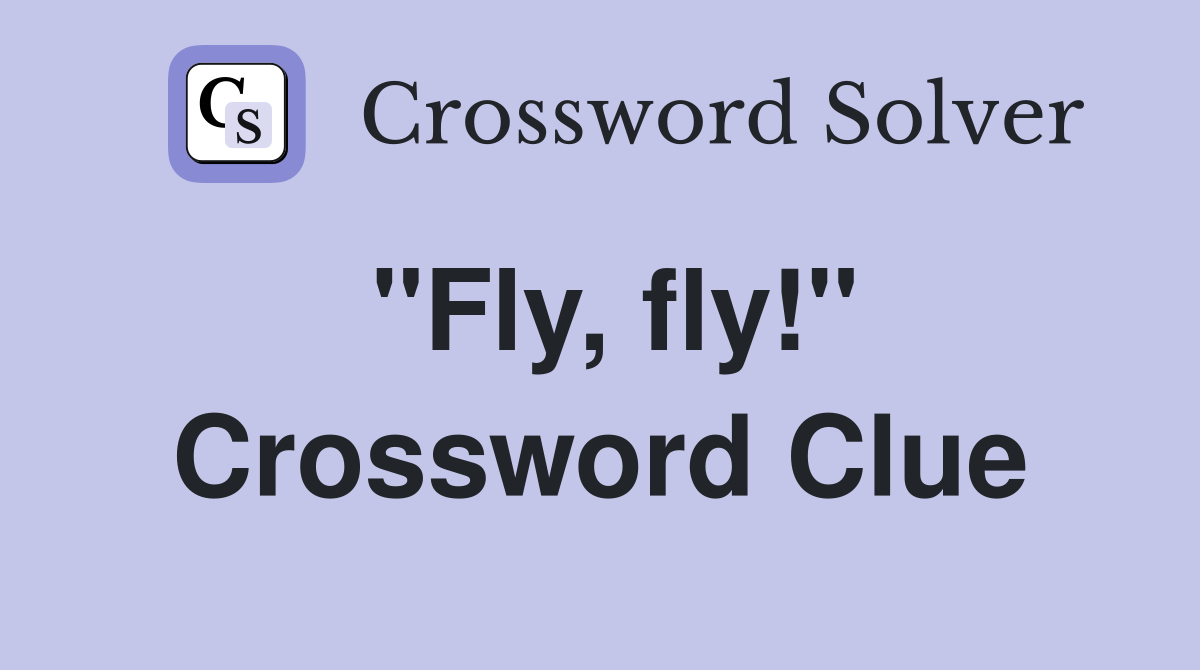 "Fly, fly!" Crossword Clue