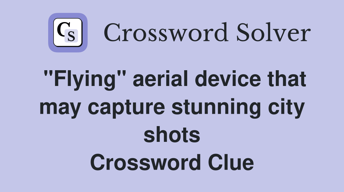 "Flying" aerial device that may capture stunning city shots Crossword Clue