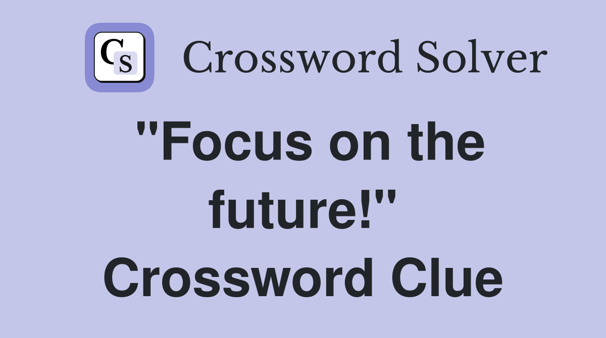 "Focus on the future!" Crossword Clue