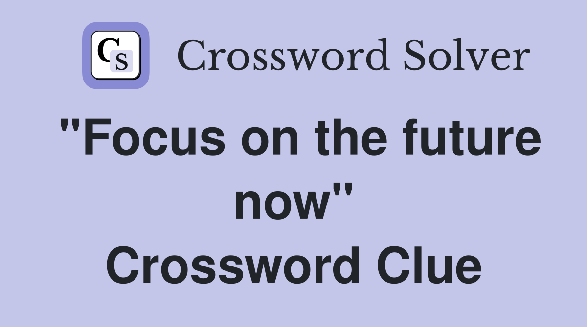 "Focus on the future now" Crossword Clue