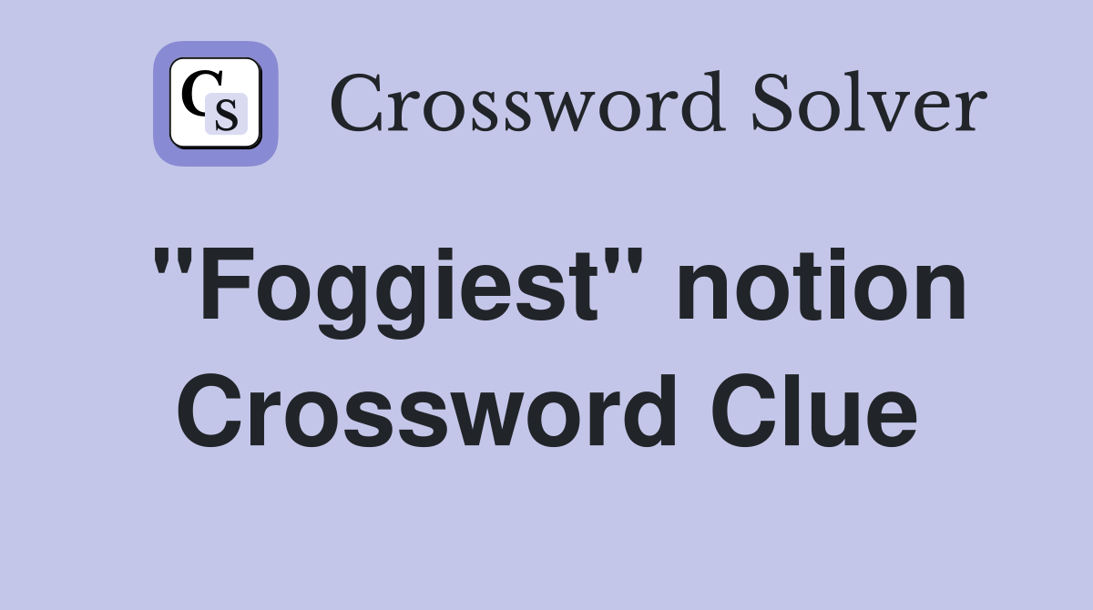 "Foggiest" notion Crossword Clue