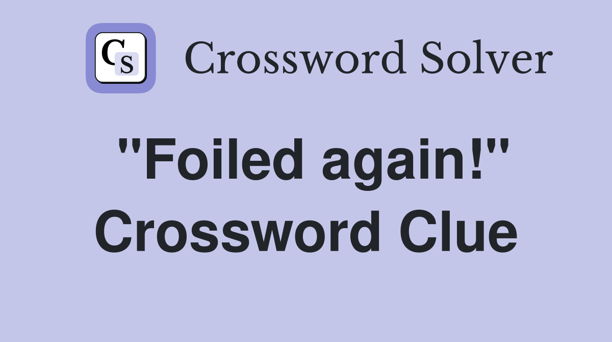 "Foiled again!" Crossword Clue