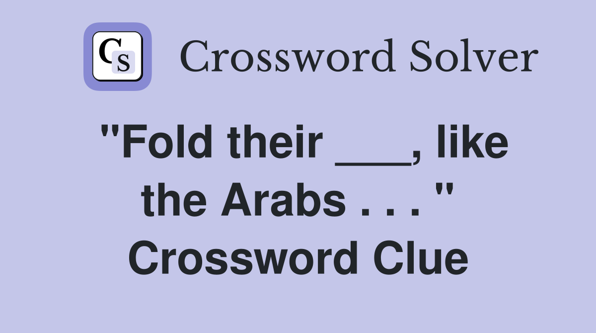 "Fold their ___, like the Arabs . . . " Crossword Clue