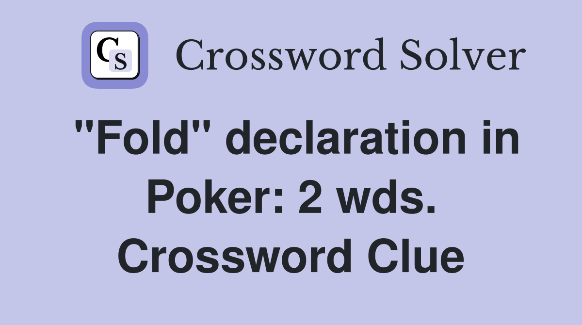 "Fold" declaration in Poker: 2 wds. Crossword Clue