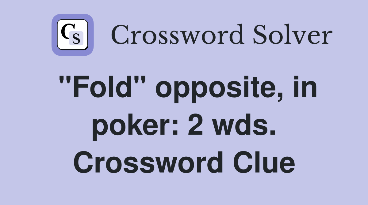 "Fold" opposite, in poker: 2 wds. Crossword Clue