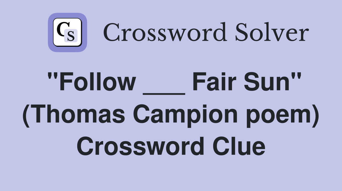 "Follow ___ Fair Sun" (Thomas Campion poem) Crossword Clue