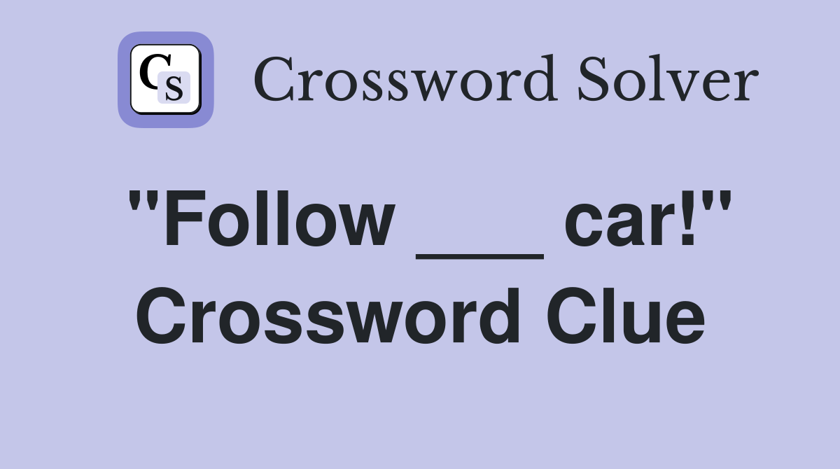 "Follow ___ car!" Crossword Clue