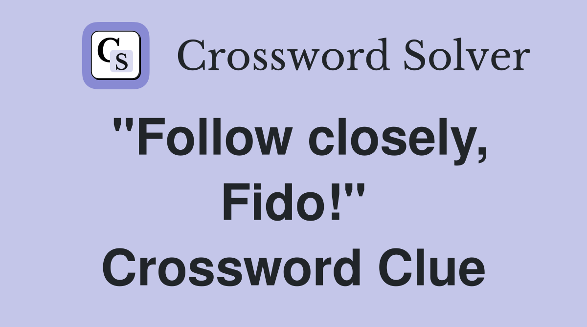 "Follow closely, Fido!" Crossword Clue