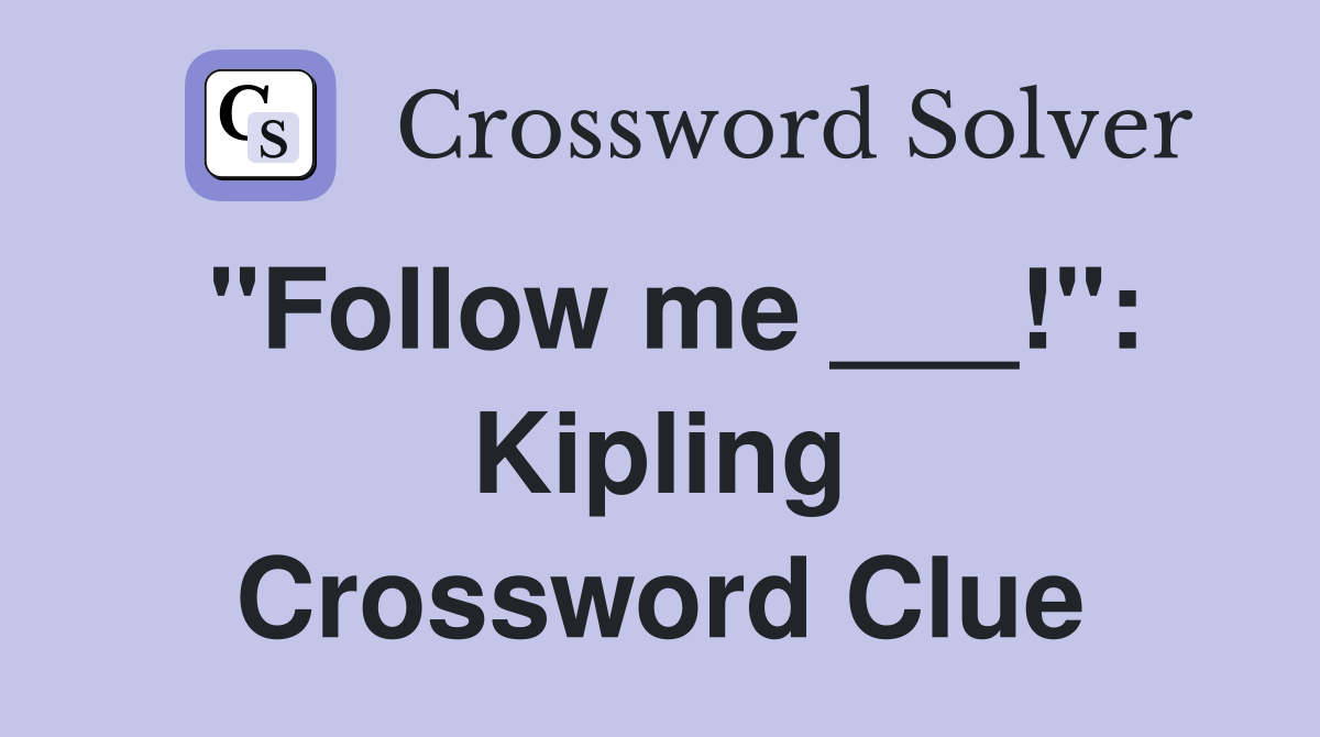 "Follow me ___!": Kipling Crossword Clue
