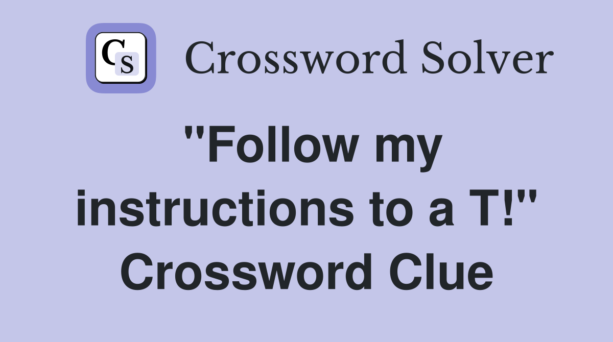 "Follow my instructions to a T!" Crossword Clue
