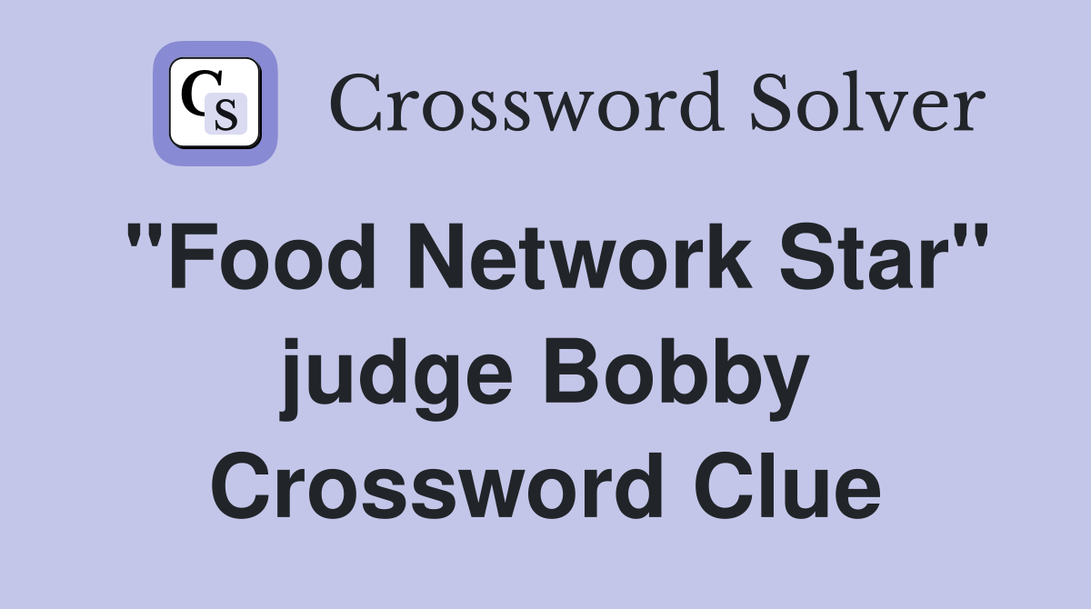 "Food Network Star" judge Bobby Crossword Clue