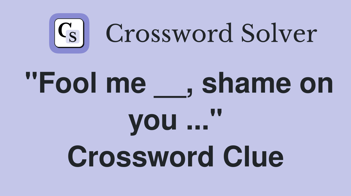 "Fool me __, shame on you ..." Crossword Clue