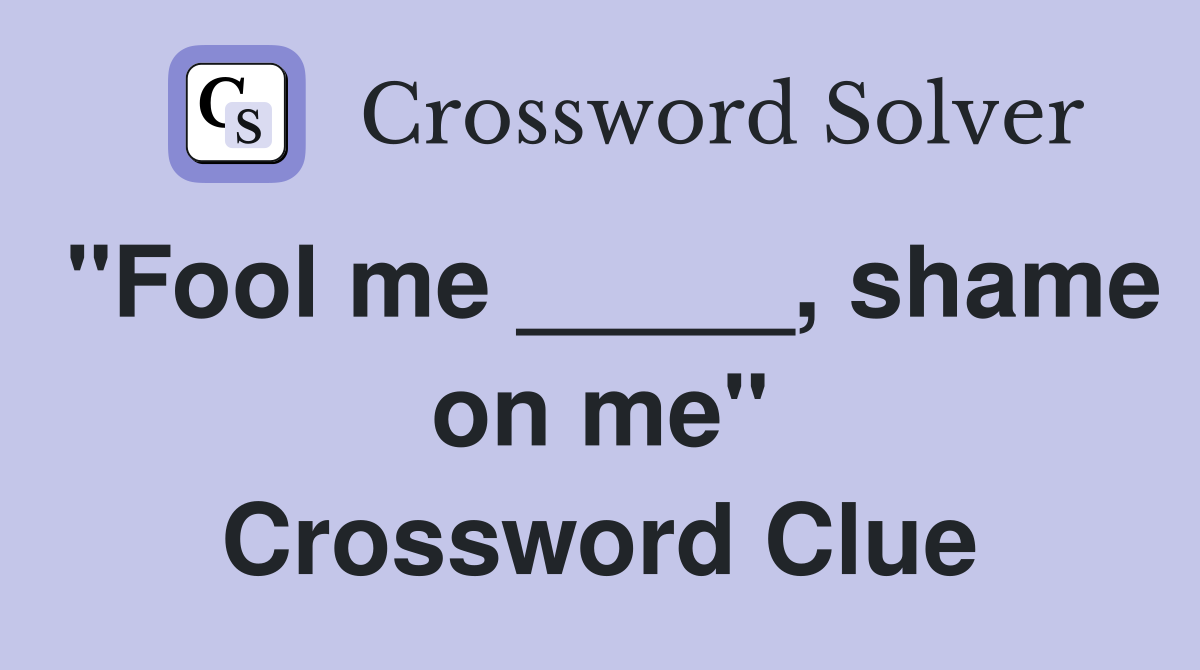 "Fool me _____, shame on me" Crossword Clue