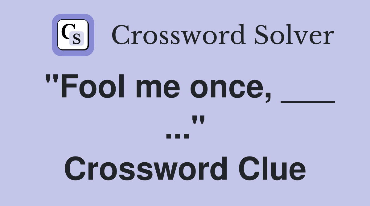 "Fool me once, ___ ..." Crossword Clue