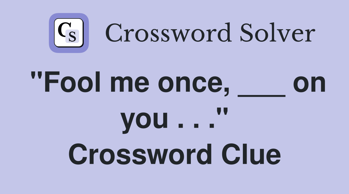 "Fool me once, ___ on you . . ." Crossword Clue