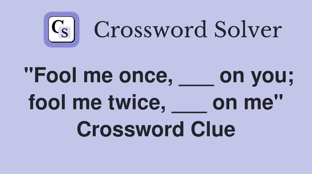 "Fool me once, ___ on you; fool me twice, ___ on me" Crossword Clue
