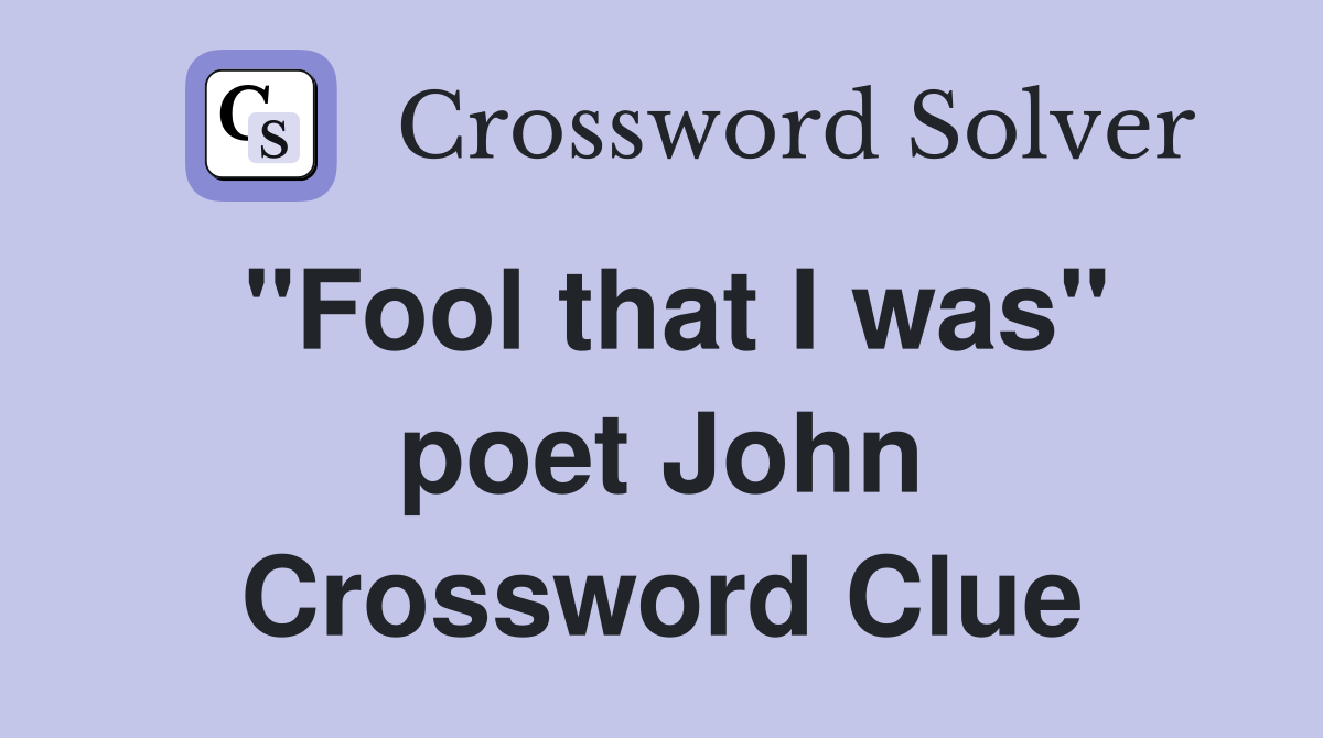 "Fool that I was" poet John Crossword Clue