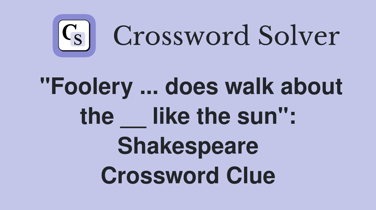 "Foolery ... does walk about the __ like the sun": Shakespeare Crossword Clue