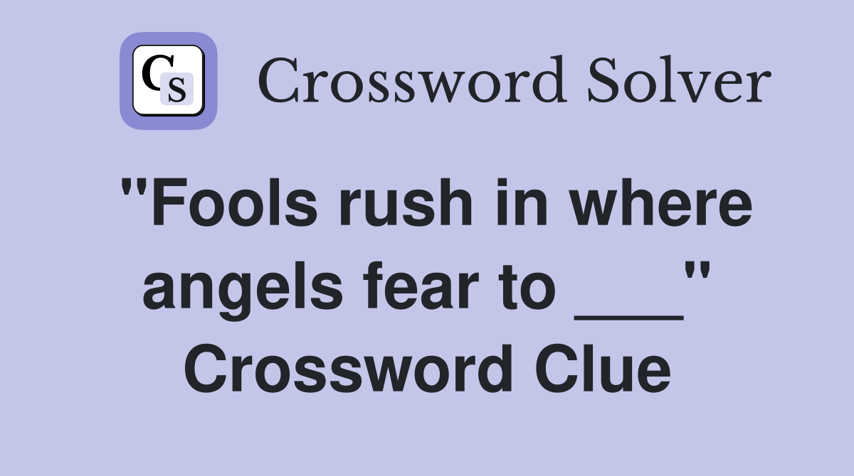 "Fools rush in where angels fear to ___" Crossword Clue