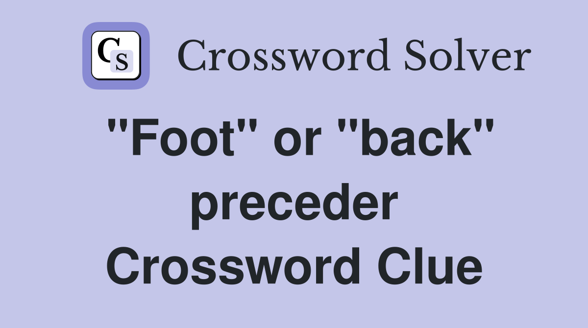"Foot" or "back" preceder Crossword Clue