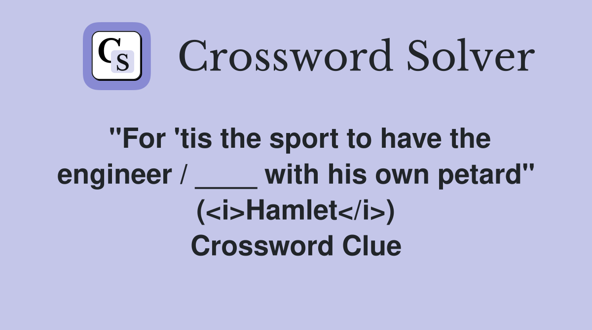 "For 'tis the sport to have the engineer / ____ with his own petard" (<i>Hamlet</i>) Crossword Clue