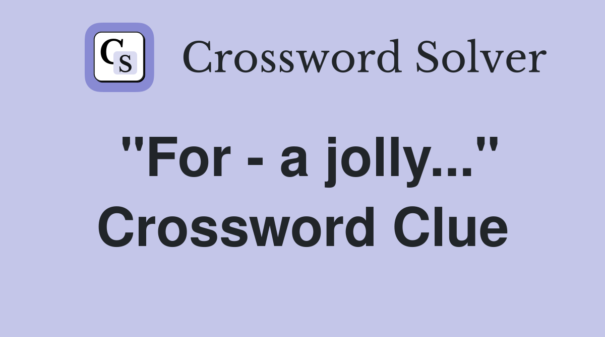 "For - a jolly..." Crossword Clue