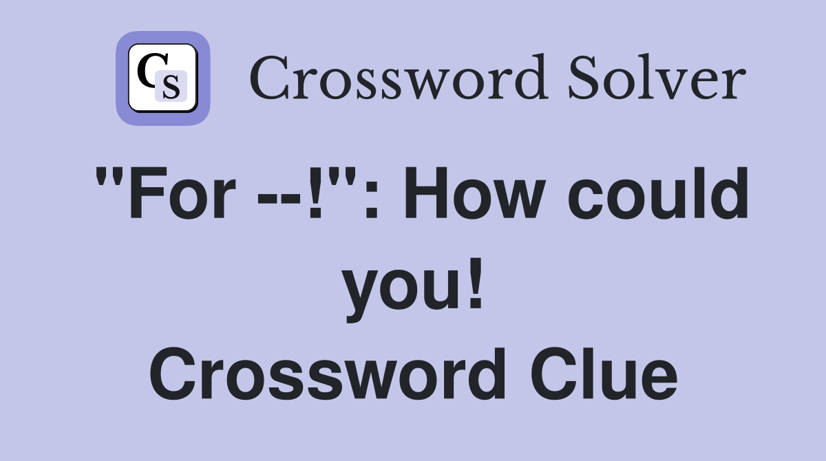 "For --!": How could you! Crossword Clue