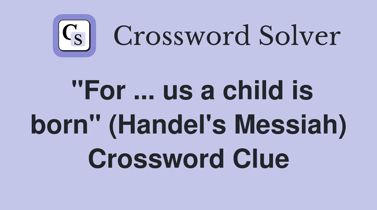"For ... us a child is born" (Handel's Messiah) Crossword Clue