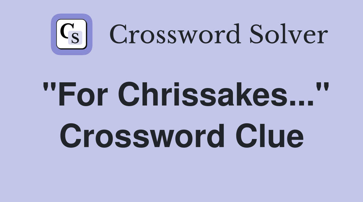 "For Chrissakes..." Crossword Clue