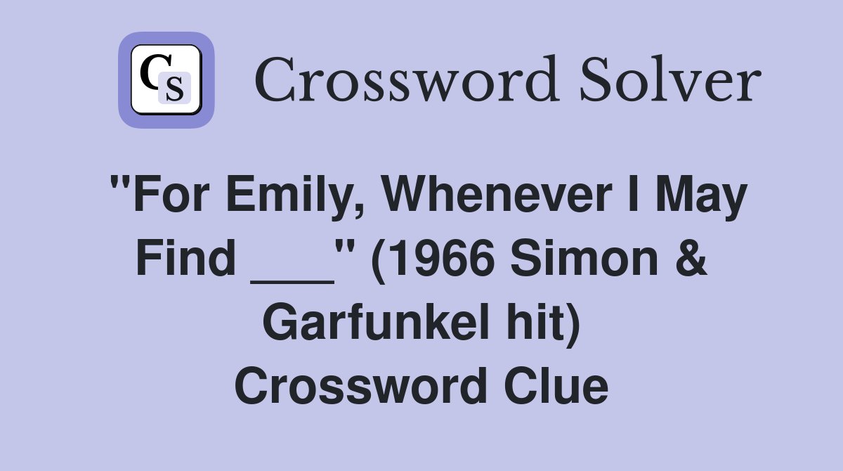 "For Emily, Whenever I May Find ___" (1966 Simon & Garfunkel hit) Crossword Clue