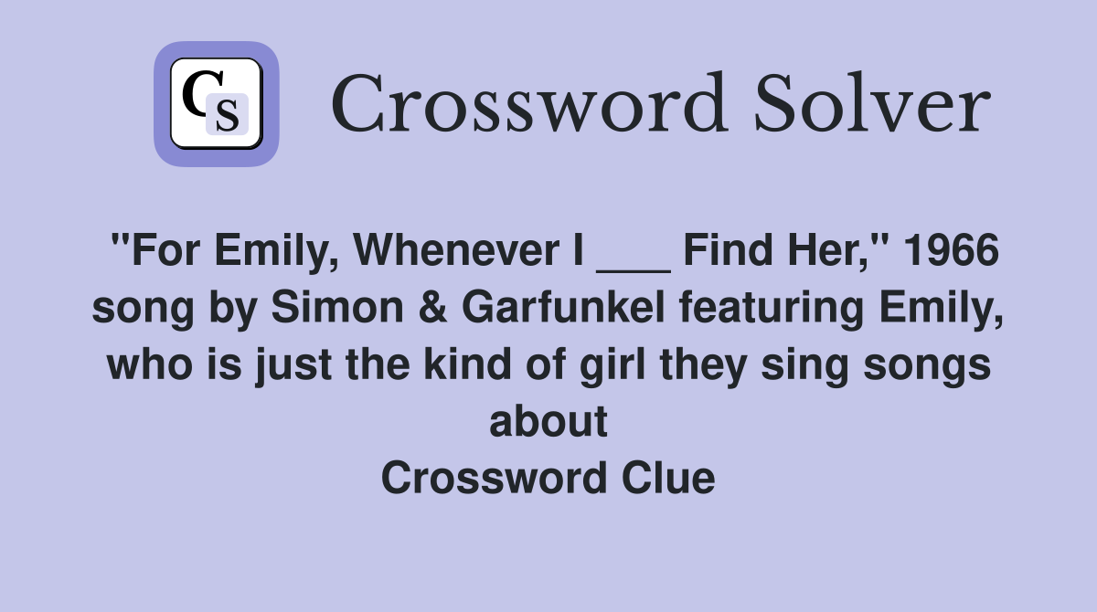 "For Emily, Whenever I ___ Find Her," 1966 song by Simon & Garfunkel featuring Emily, who is just the kind of girl they sing songs about Crossword Clue