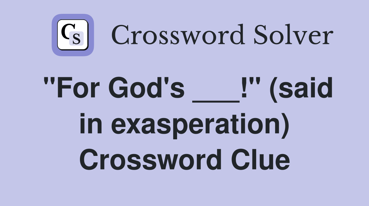 "For God's ___!" (said in exasperation) Crossword Clue