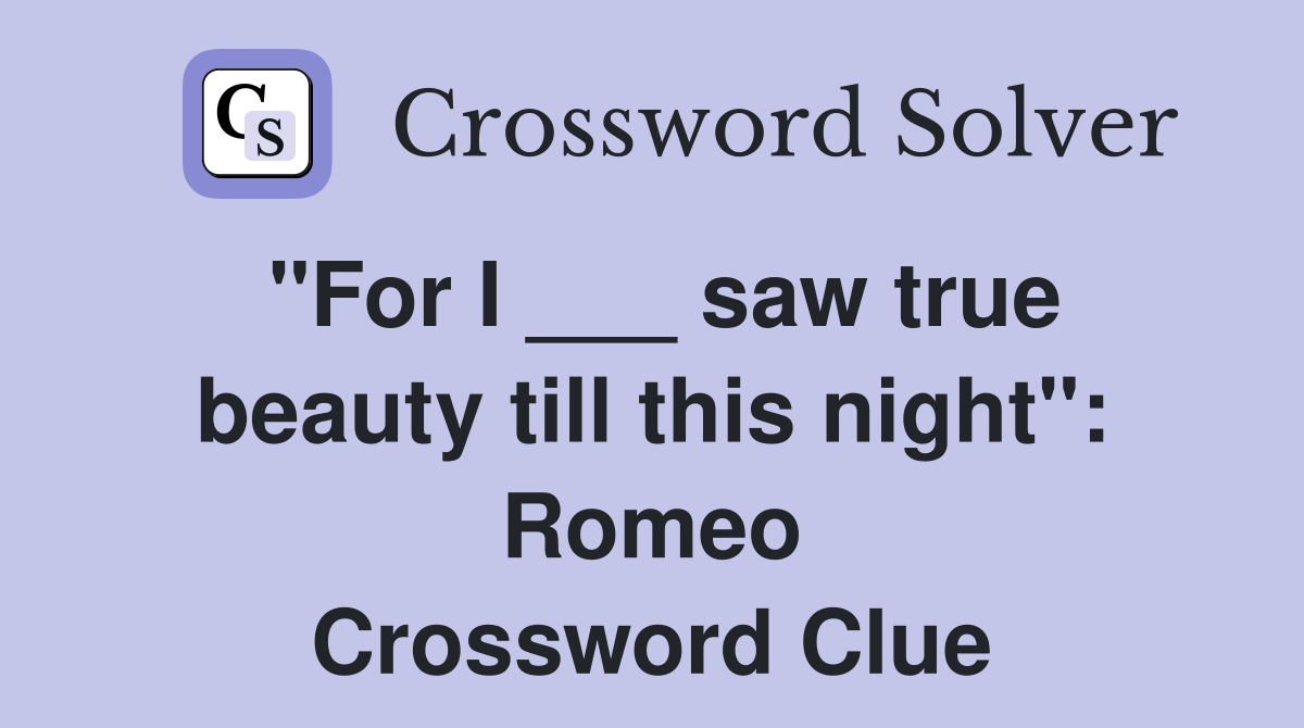 "For I ___ saw true beauty till this night": Romeo Crossword Clue