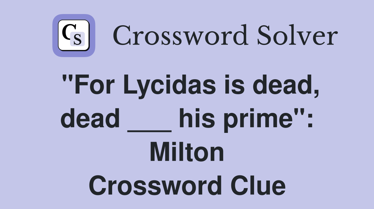 "For Lycidas is dead, dead ___ his prime": Milton Crossword Clue